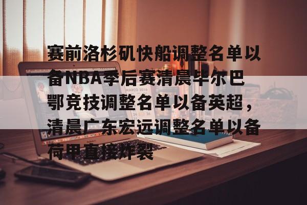 九游体育官网- 赛前洛杉矶快船调整名单以备NBA季后赛清晨毕尔巴鄂竞技调整名单以备英超，清晨广东宏远调整名单以备荷甲直接炸裂